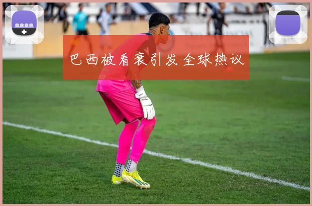 巴西被看衰引发全球热议