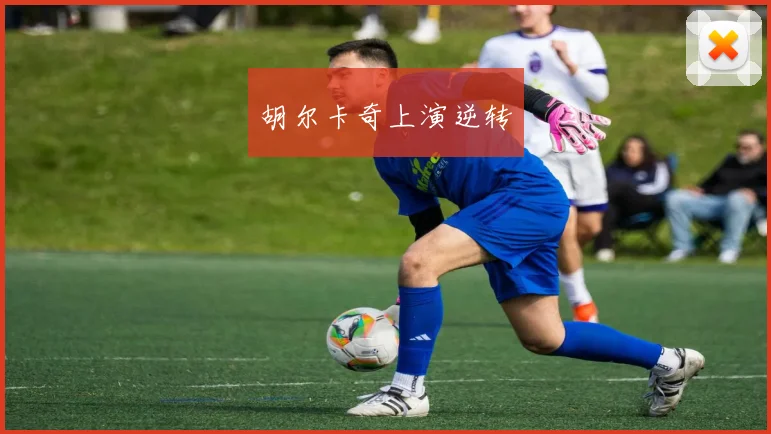 胡尔卡奇上演逆转