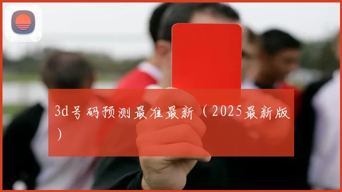 3d号码预测最准最新（2025最新版）