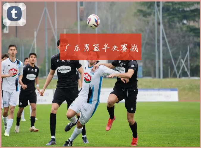 广东男篮半决赛战