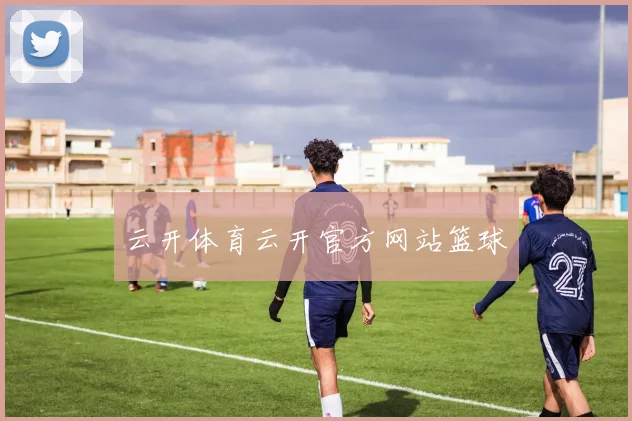 云开体育云开官方网站篮球