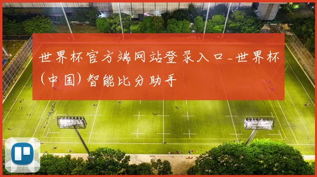 世界杯官方端网站登录入口_世界杯(中国)智能比分助手