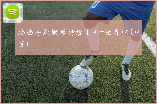 梅西冲冠概率持续上升-世界杯(中国)
