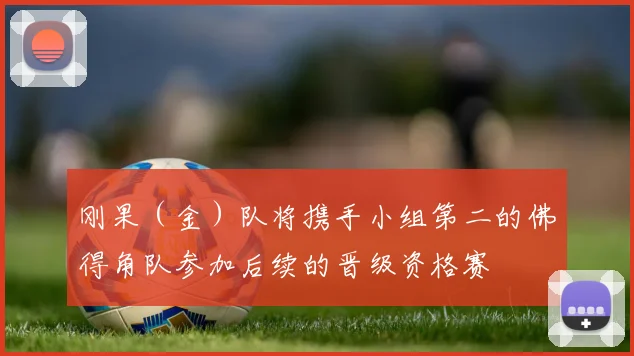 刚果（金）队将携手小组第二的佛得角队参加后续的晋级资格赛
