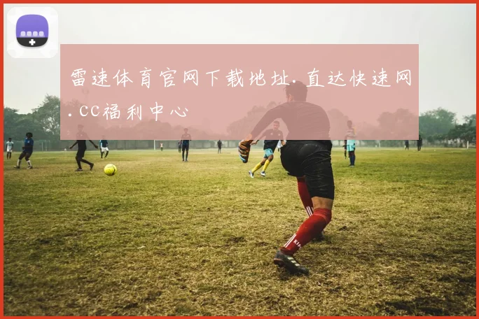 雷速体育官网下载地址.直达快速网.cc福利中心
