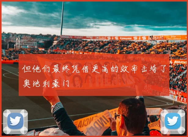 但他们最终凭借更高的效率击垮了奥地利豪门