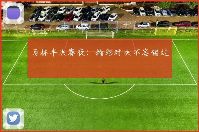 马林半决赛夜：精彩对决不容错过