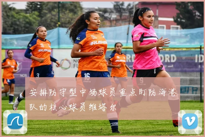 安排防守型中场球员重点盯防海港队的核心球员维塔尔
