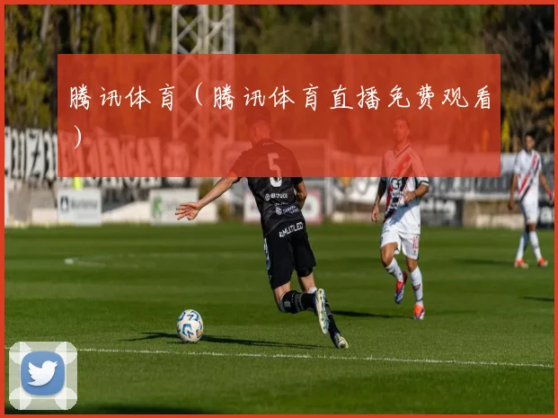 腾讯体育（腾讯体育直播免费观看）