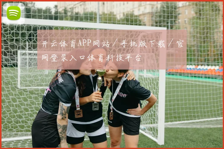 开云体育APP网站／手机版下载／官网登录入口体育科技平台
