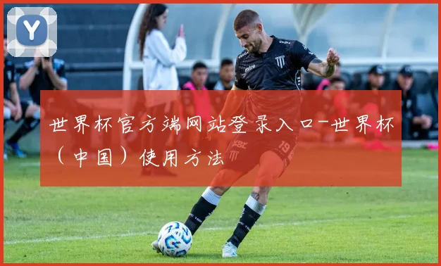 世界杯官方端网站登录入口-世界杯（中国）使用方法