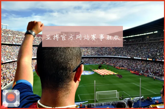 亚搏官方网站赛事狂欢