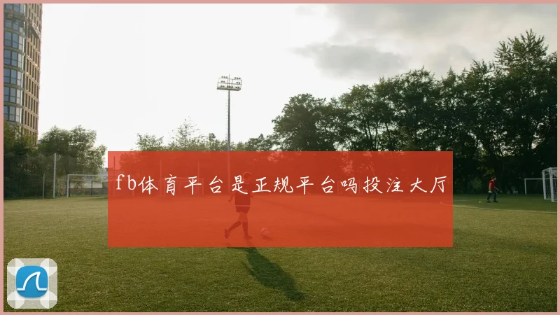 fb体育平台是正规平台吗投注大厅