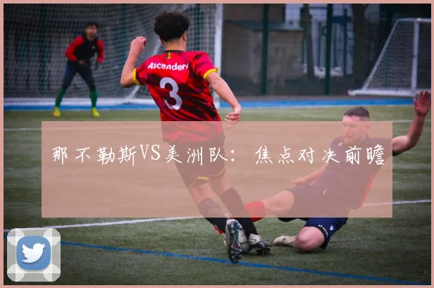 那不勒斯VS美洲队：焦点对决前瞻