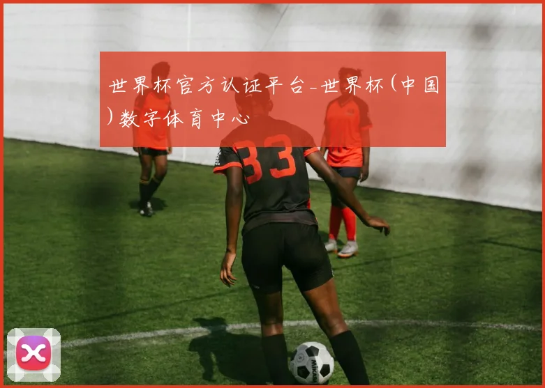 世界杯官方认证平台_世界杯(中国)数字体育中心