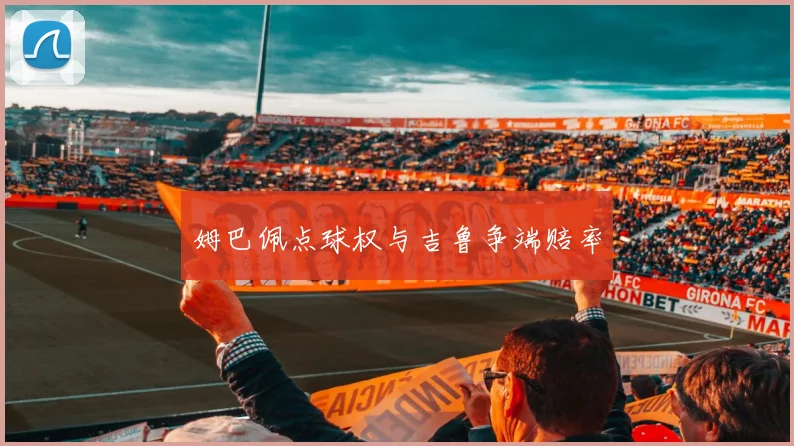 姆巴佩点球权与吉鲁争端赔率
