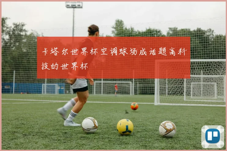 卡塔尔世界杯空调球场成话题高科技的世界杯