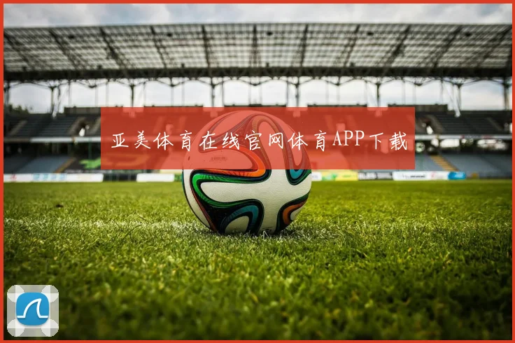 亚美体育在线官网体育APP下载