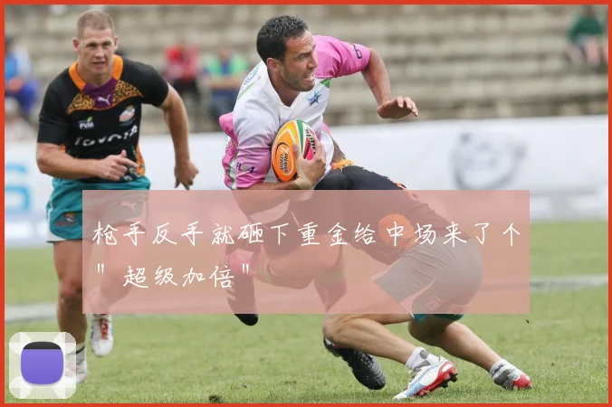 枪手反手就砸下重金给中场来了个＂超级加倍＂