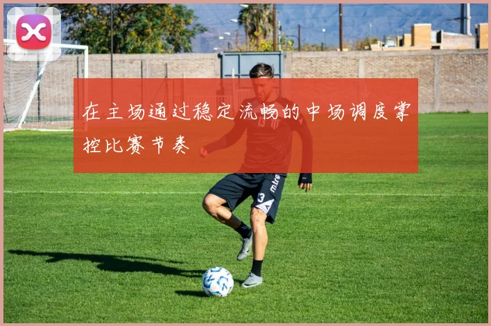 在主场通过稳定流畅的中场调度掌控比赛节奏