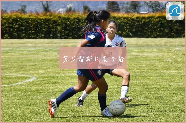 苏亚雷斯门前冷静
