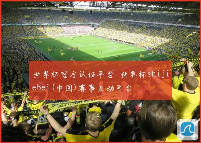 世界杯官方认证平台_世界杯shijiebei(中国)赛事互动平台