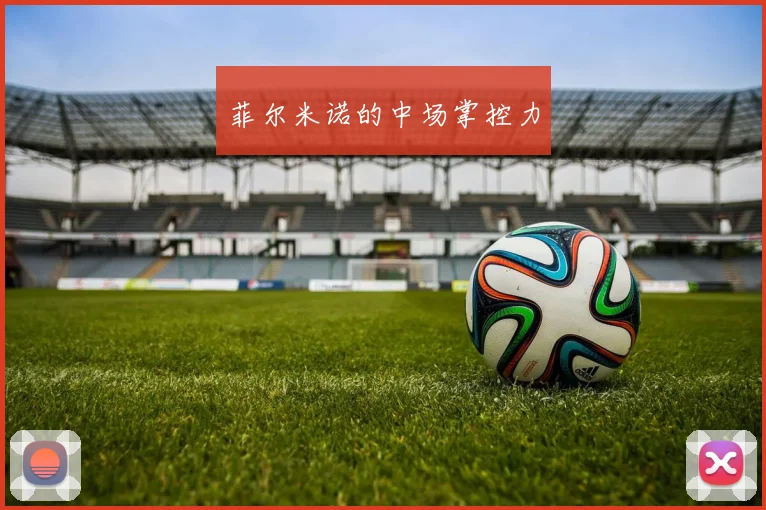 菲尔米诺的中场掌控力