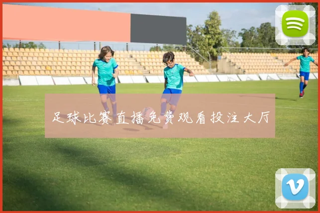 足球比赛直播免费观看投注大厅