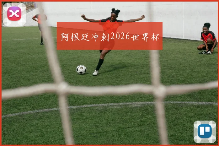 阿根廷冲刺2026世界杯