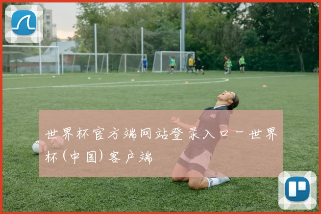世界杯官方端网站登录入口 - 世界杯(中国)客户端
