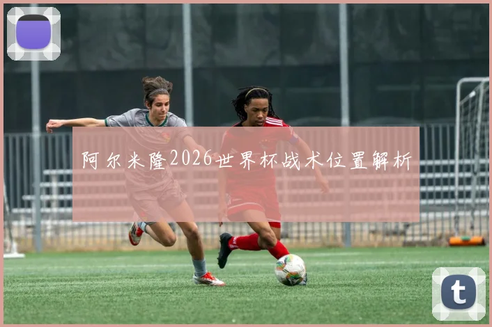 阿尔米隆2026世界杯战术位置解析