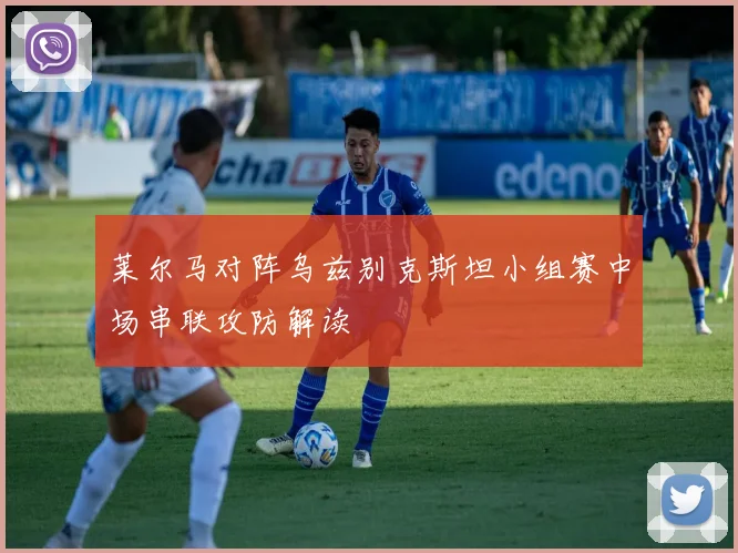 莱尔马对阵乌兹别克斯坦小组赛中场串联攻防解读
