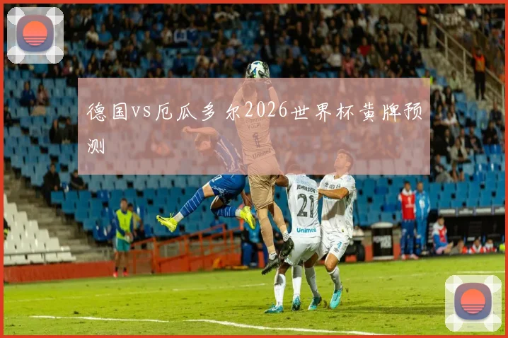 德国vs厄瓜多尔2026世界杯黄牌预测