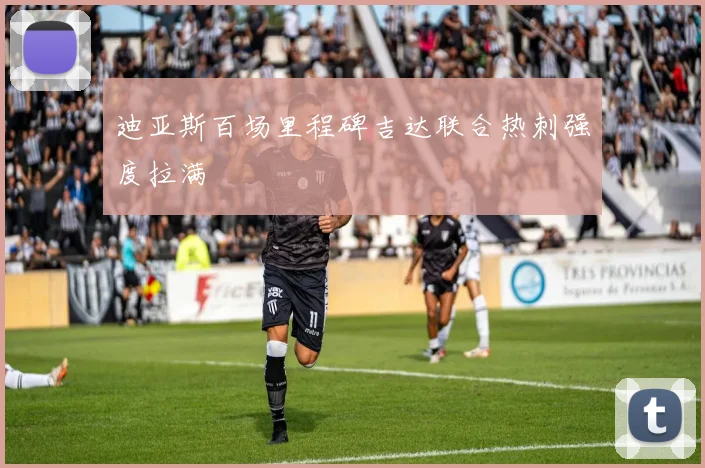 迪亚斯百场里程碑吉达联合热刺强度拉满