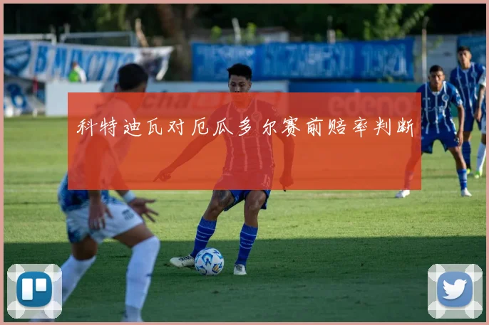 科特迪瓦对厄瓜多尔赛前赔率判断