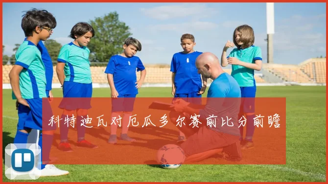 科特迪瓦对厄瓜多尔赛前比分前瞻