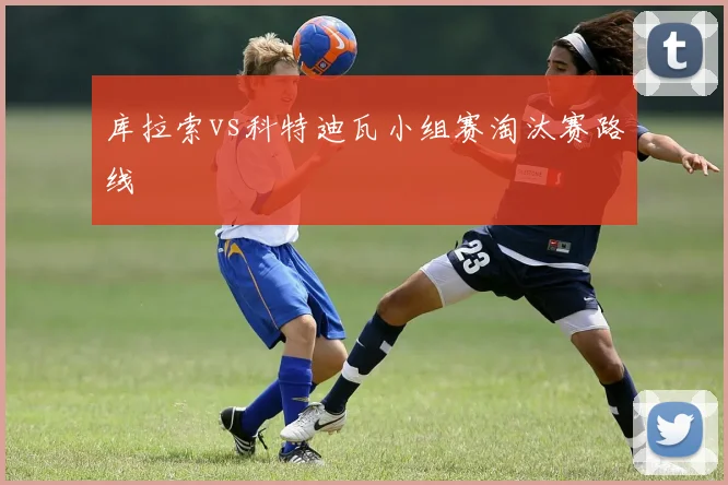 库拉索vs科特迪瓦小组赛淘汰赛路线