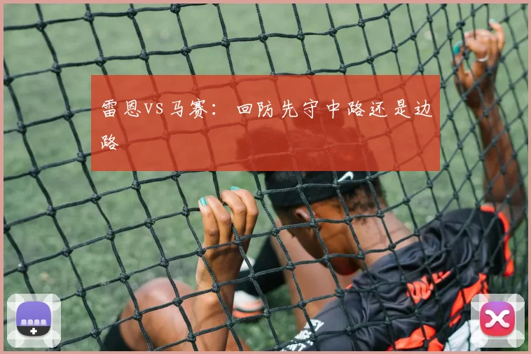 雷恩vs马赛：回防先守中路还是边路