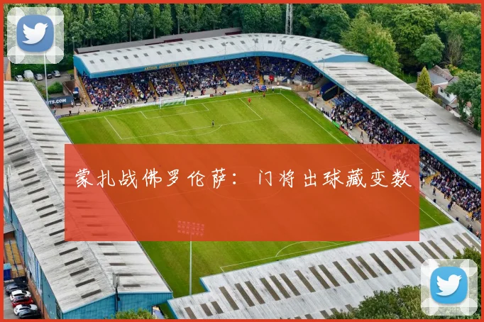 蒙扎战佛罗伦萨:门将出球藏变数