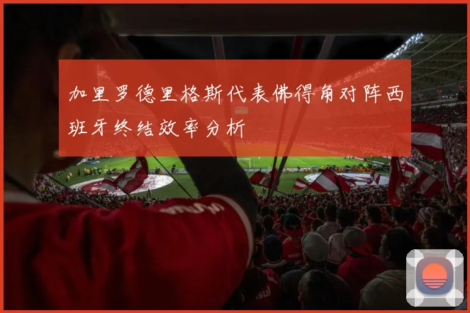 加里罗德里格斯代表佛得角对阵西班牙终结效率分析