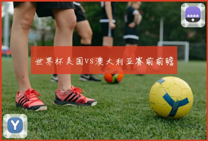 世界杯美国vs澳大利亚赛前前瞻