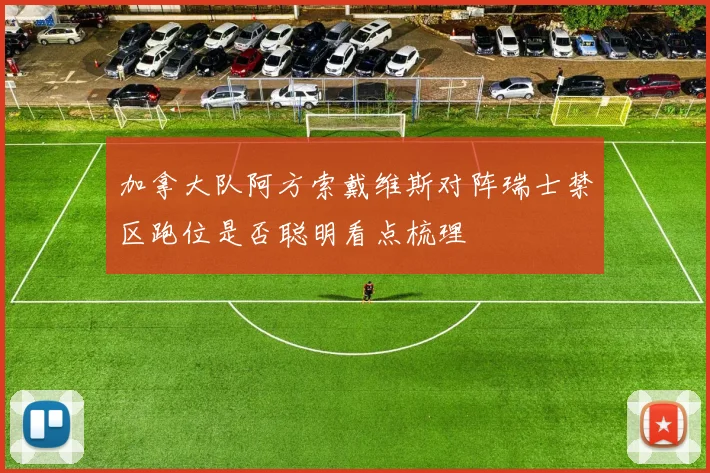 加拿大队阿方索戴维斯对阵瑞士禁区跑位是否聪明看点梳理