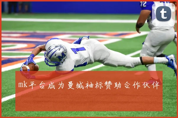 mk平台成为曼城袖标赞助合作伙伴