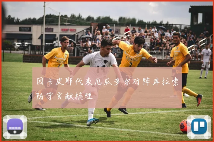 因卡皮耶代表厄瓜多尔对阵库拉索防守贡献梳理