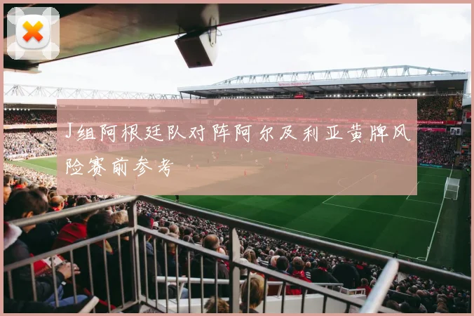 J组阿根廷队对阵阿尔及利亚黄牌风险赛前参考