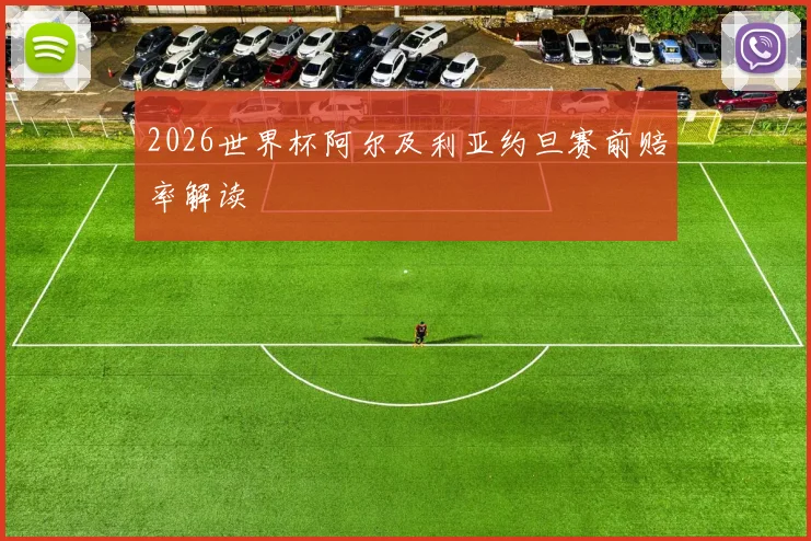 2026世界杯阿尔及利亚约旦赛前赔率解读