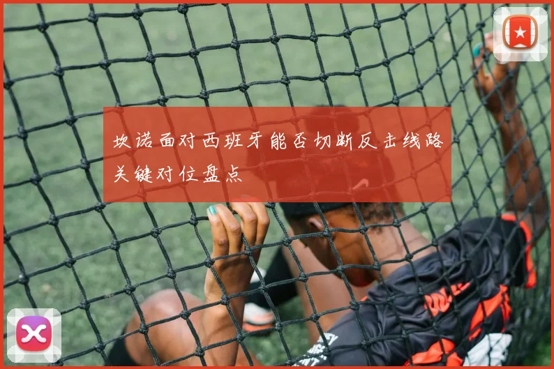 坎诺面对西班牙能否切断反击线路关键对位盘点