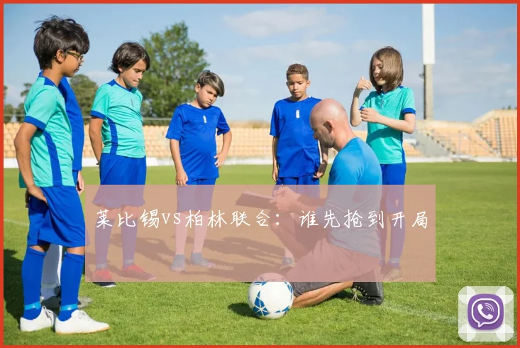 莱比锡vs柏林联合：谁先抢到开局