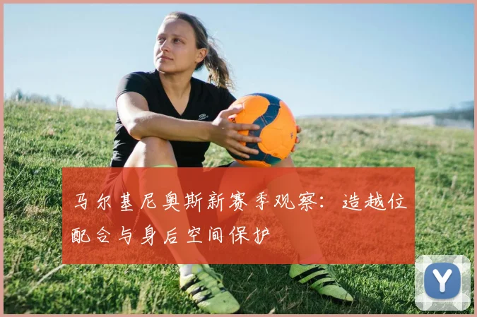 马尔基尼奥斯新赛季观察：造越位配合与身后空间保护