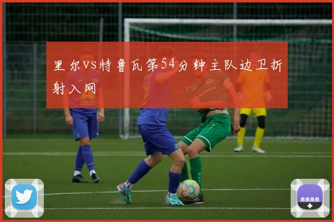 里尔vs特鲁瓦第54分钟主队边卫折射入网